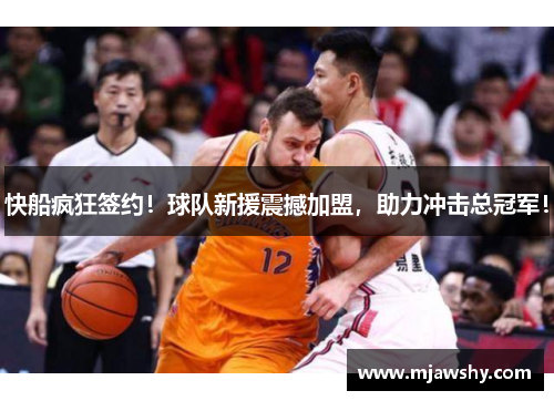 快船疯狂签约！球队新援震撼加盟，助力冲击总冠军！